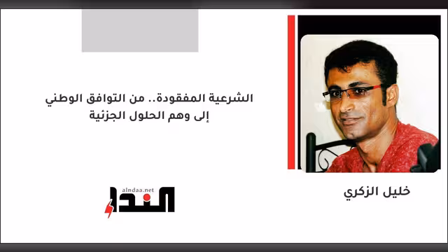 الشرعية المفقودة.. من التوافق الوطني إلى وهم الحلول الجزئية