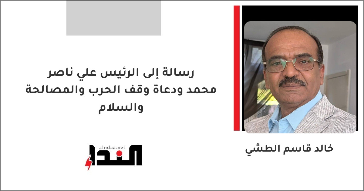 رسالة إلى الرئيس علي ناصر محمد ودعاة وقف الحرب والمصالحة والسلام