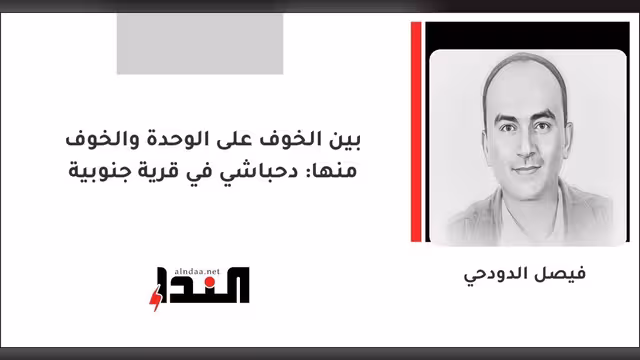 بين الخوف على الوحدة والخوف منها: دحباشي في قرية جنوبية