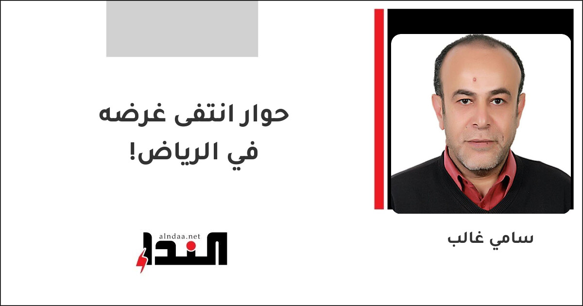 حوار انتفى غرضه في الرياض!