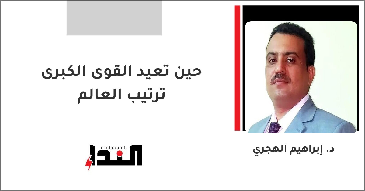 حين تعيد القوى الكبرى ترتيب العالم