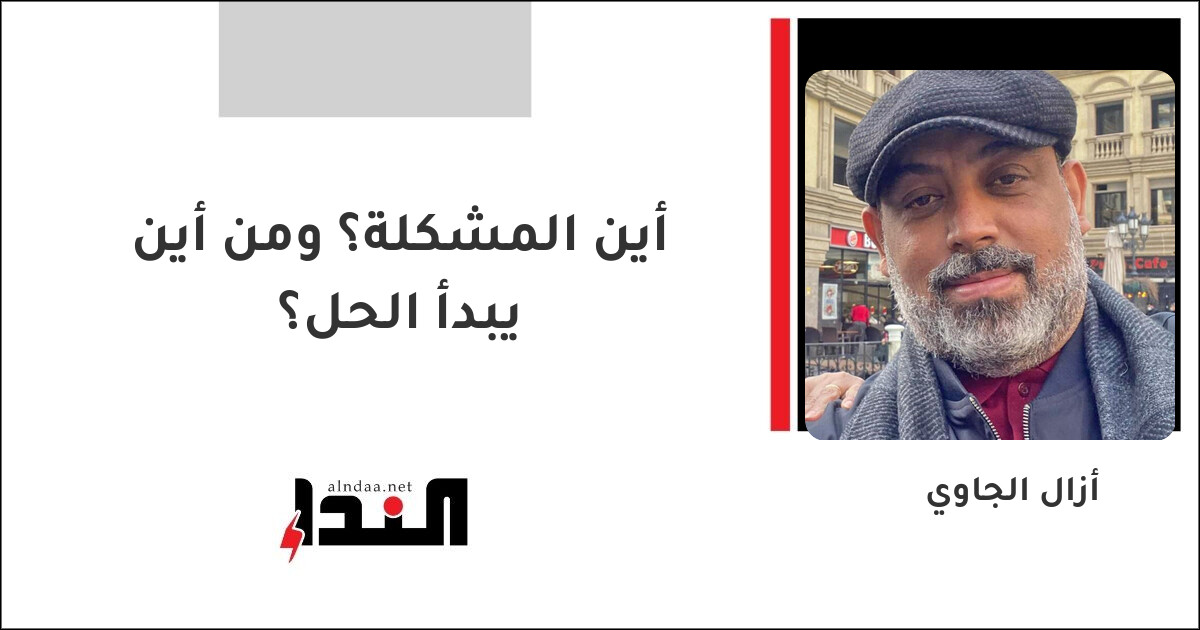 أين المشكلة؟ ومن أين يبدأ الحل؟