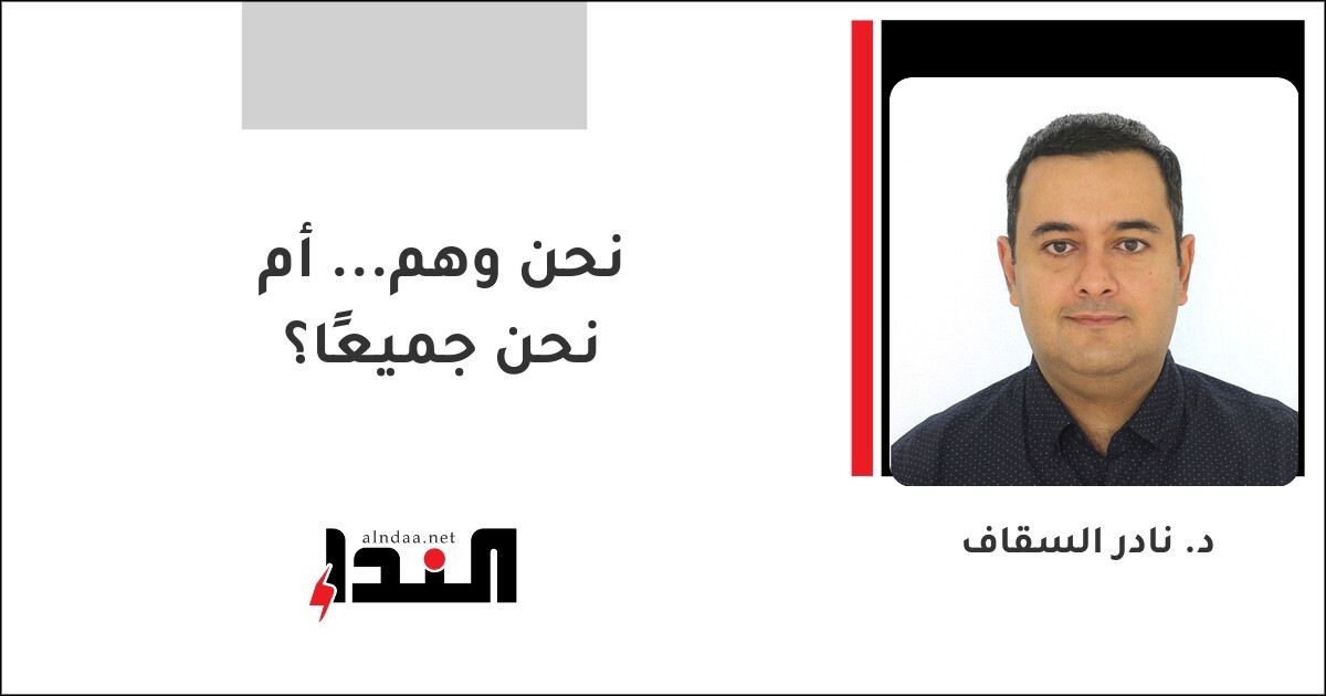 نحن وهم... أم نحن جميعًا؟