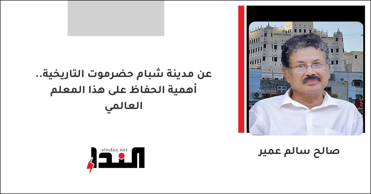 عن مدينة شبام حضرموت التاريخية.. أهمية الحفاظ على هذا المعلم العالمي
