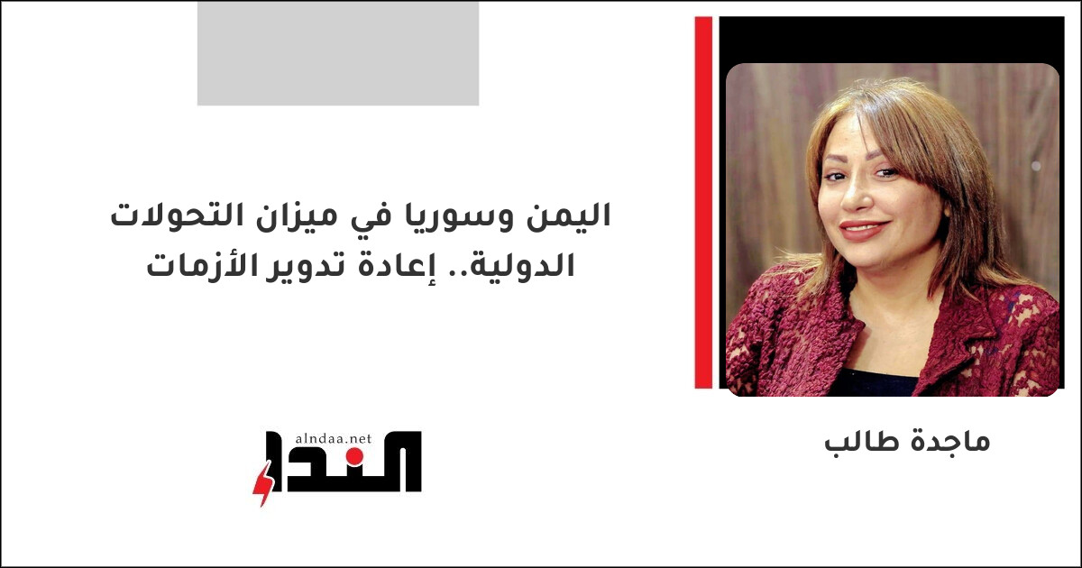 اليمن وسوريا في ميزان التحولات الدولية.. إعادة تدوير الأزمات