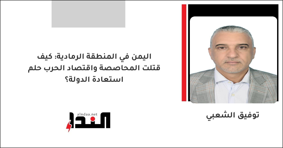اليمن في المنطقة الرمادية: كيف قتلت المحاصصة واقتصاد الحرب حلم استعادة الدولة؟