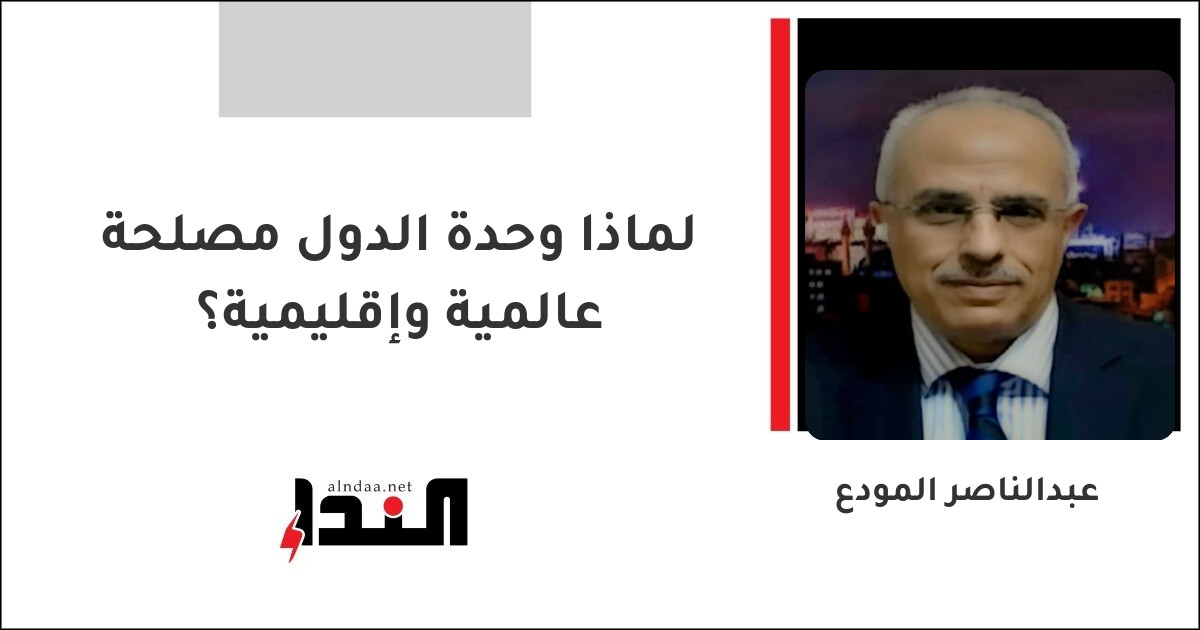 لماذا وحدة الدول مصلحة عالمية وإقليمية؟