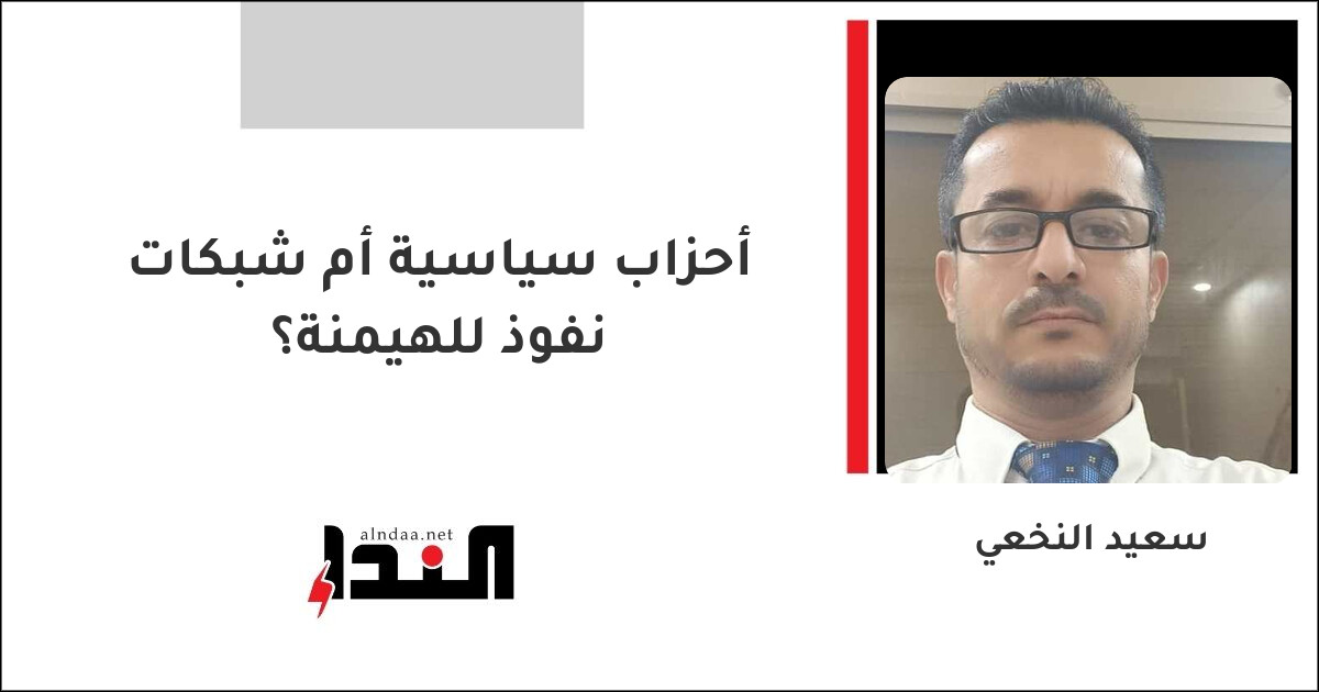 أحزاب سياسية أم شبكات نفوذ للهيمنة؟
