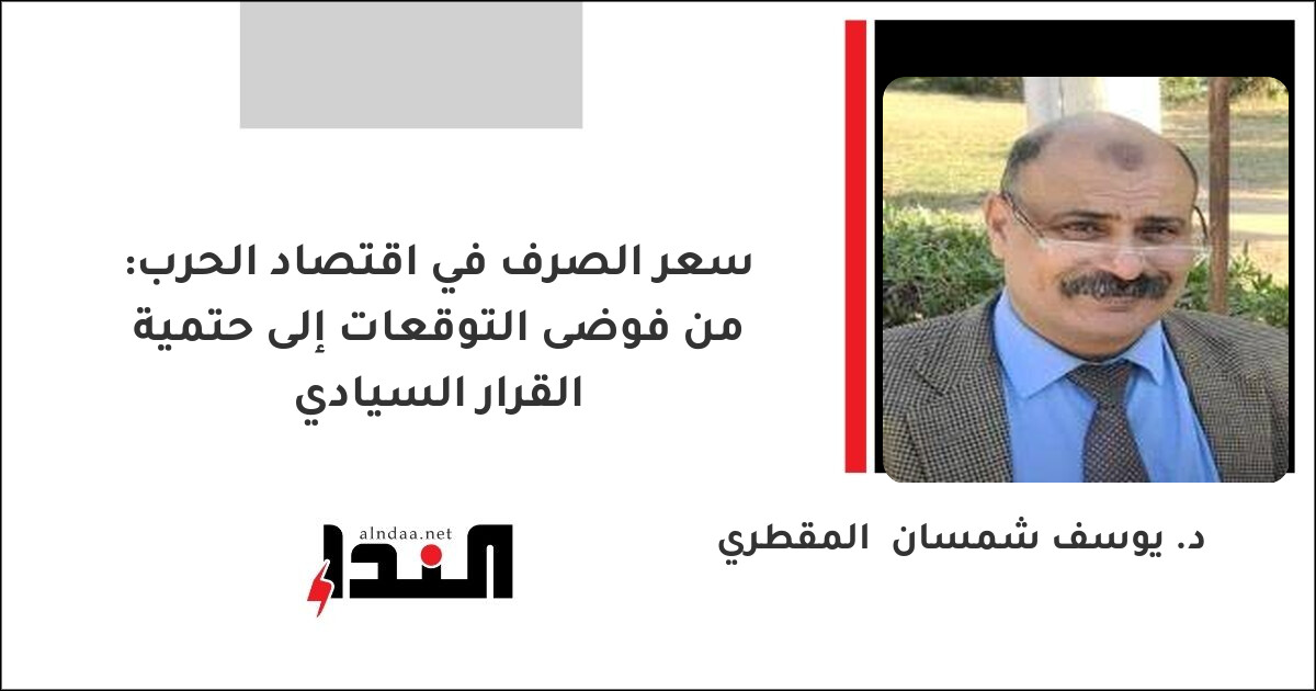 سعر الصرف في اقتصاد الحرب: من فوضى التوقعات إلى حتمية القرار السيادي