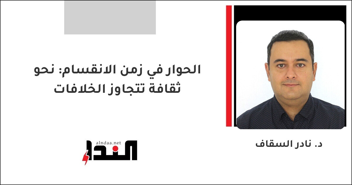 الحوار في زمن الانقسام: نحو ثقافة تتجاوز الخلافات