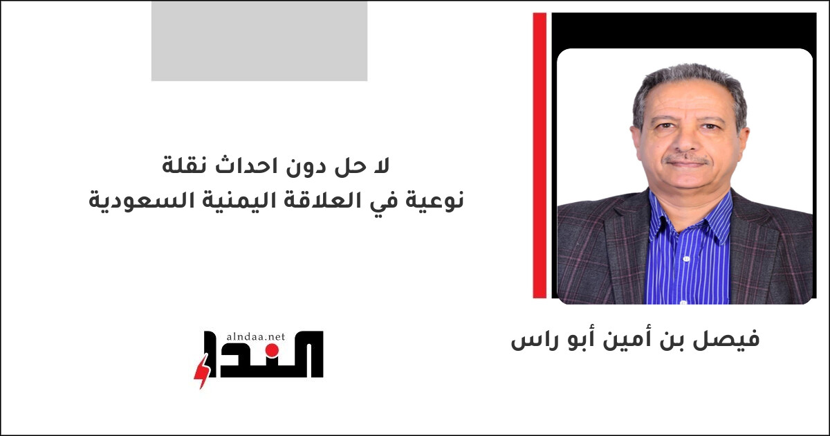 لا حل دون احداث نقلة نوعية في العلاقة اليمنية السعودية