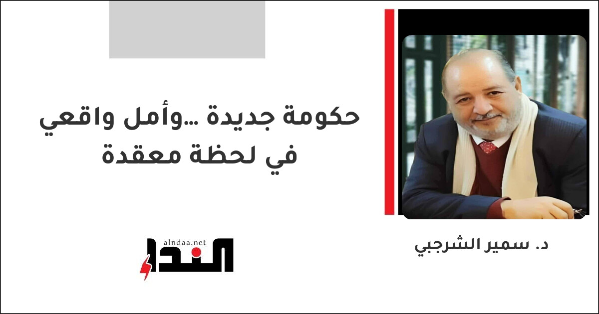 حكومة جديدة… وأمل واقعي في لحظة معقدة