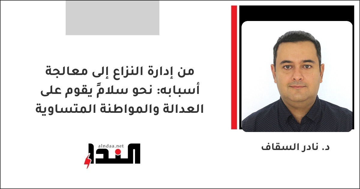 من إدارة النزاع إلى معالجة أسبابه: نحو سلامٍ يقوم على العدالة والمواطنة المتساوية