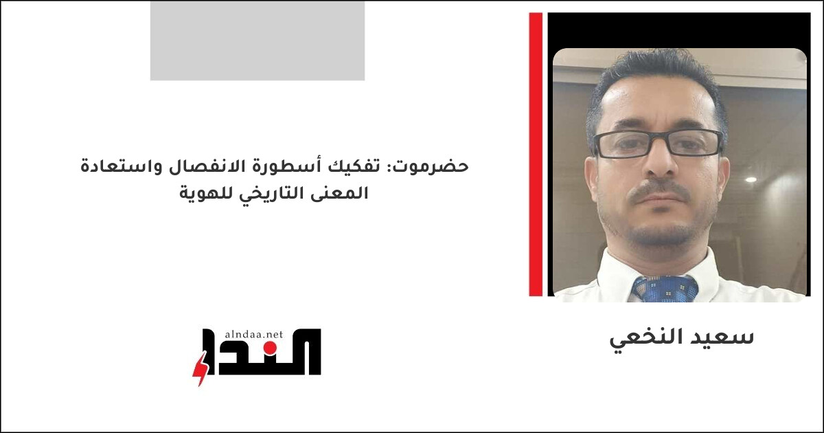 حضرموت: تفكيك أسطورة الانفصال واستعادة المعنى التاريخي للهوية