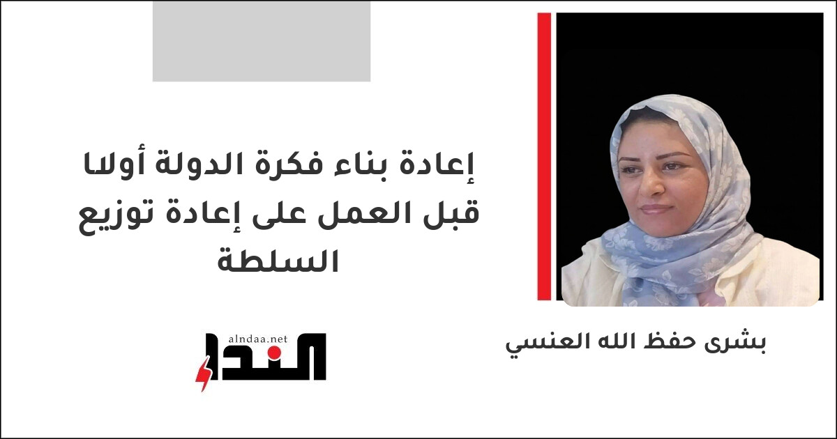 إعادة بناء فكرة الدولة أولًا قبل العمل على إعادة توزيع السلطة