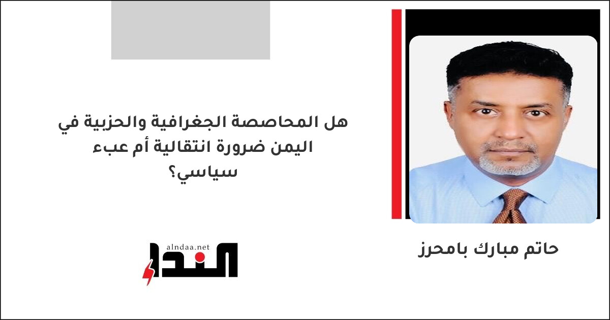 هل المحاصصة الجغرافية والحزبية في اليمن ضرورة انتقالية أم عبء سياسي؟
