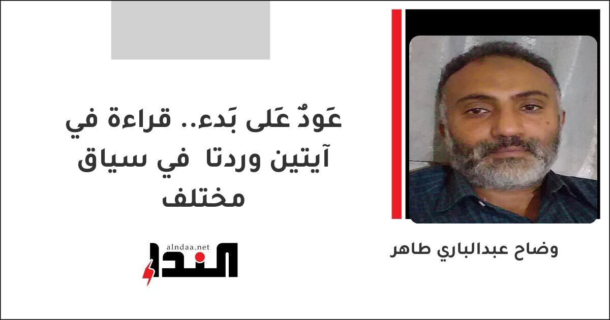 عَودٌ عَلى بَدء.. قراءة في آيتين وردتا  في سياق مختلف