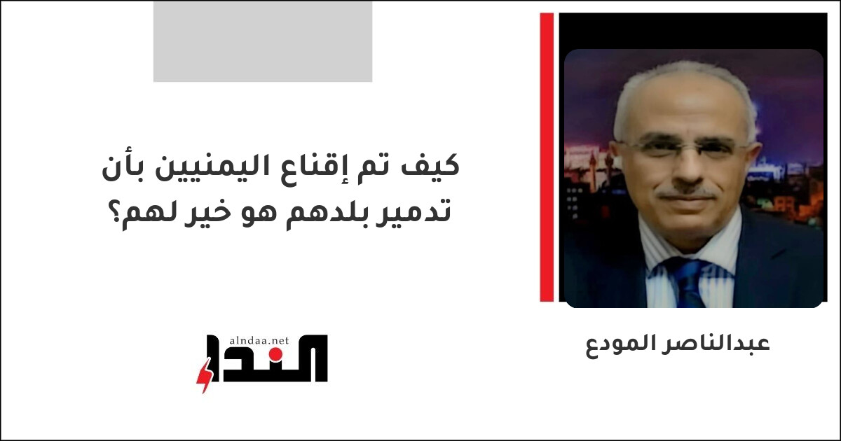 كيف تم إقناع اليمنيين بأن تدمير بلدهم هو خير لهم؟