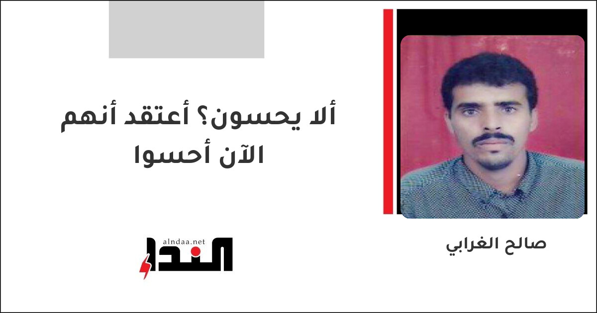 ألا يحسون؟ أعتقد أنهم الآن أحسوا