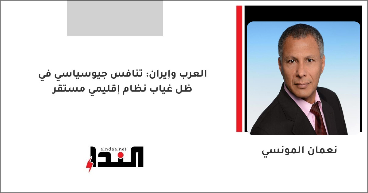 العرب وإيران: تنافس جيوسياسي في ظل غياب نظام إقليمي مستقر