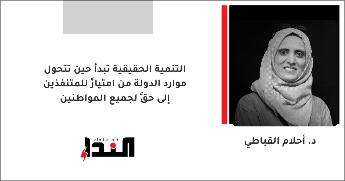 التنمية الحقيقية تبدأ حين تتحول موارد الدولة من امتيازٍ للمتنفذين إلى حقٍ لجميع المواطنين