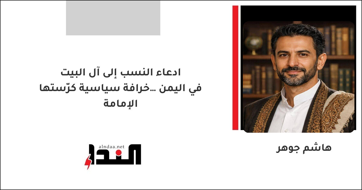 ادعاء النسب إلى آل البيت في اليمن… خرافة سياسية كرّستها الإمامة