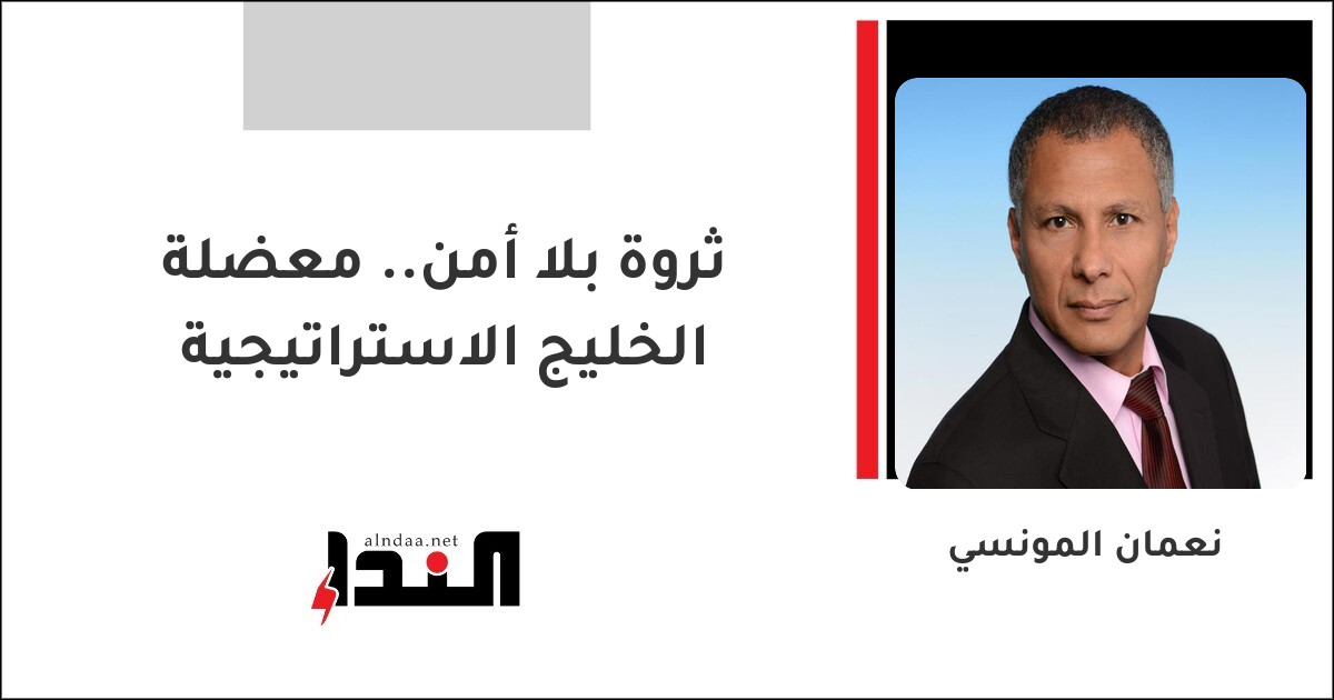 ثروة بلا أمن.. معضلة الخليج الاستراتيجية