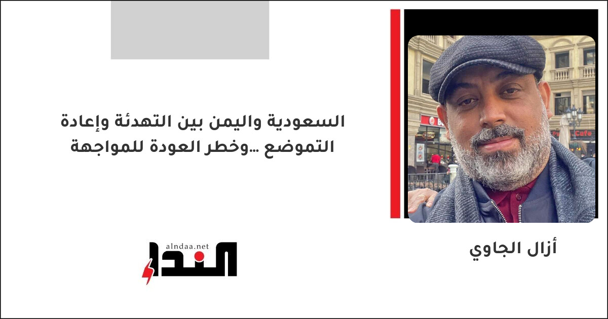 السعودية واليمن بين التهدئة وإعادة التموضع… وخطر العودة للمواجهة