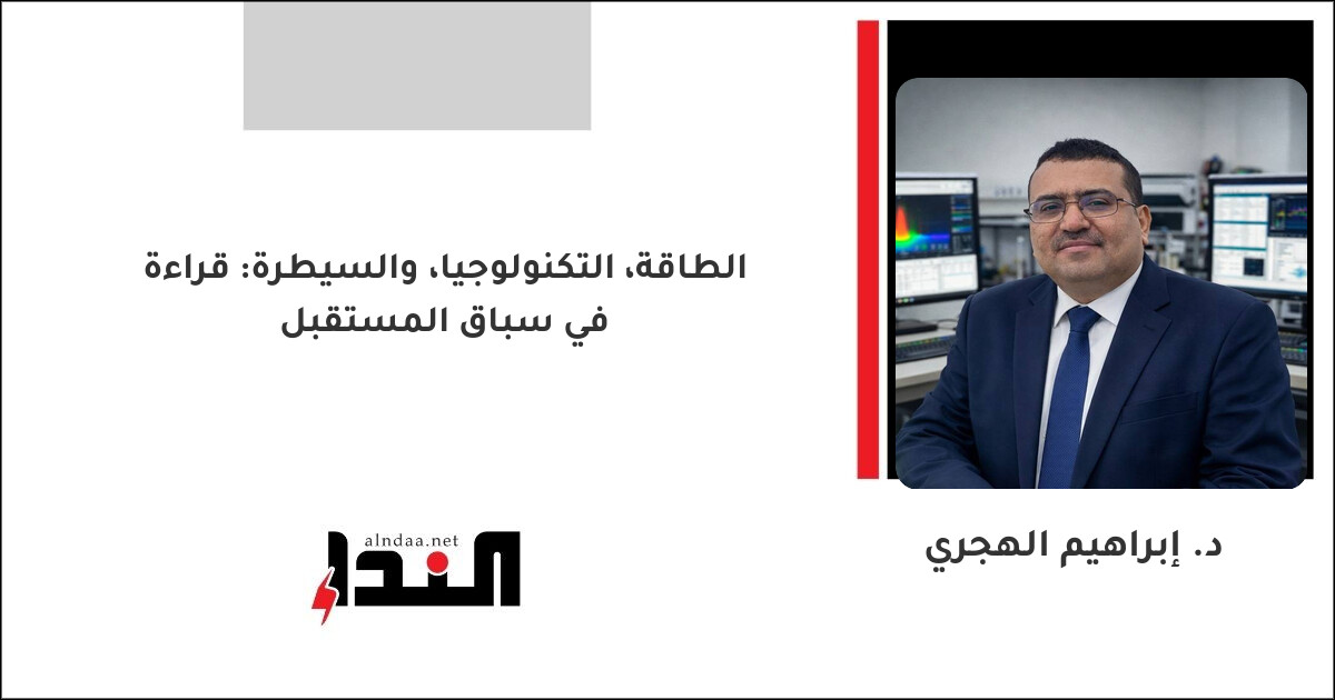 الطاقة، التكنولوجيا، والسيطرة: قراءة في سباق المستقبل
