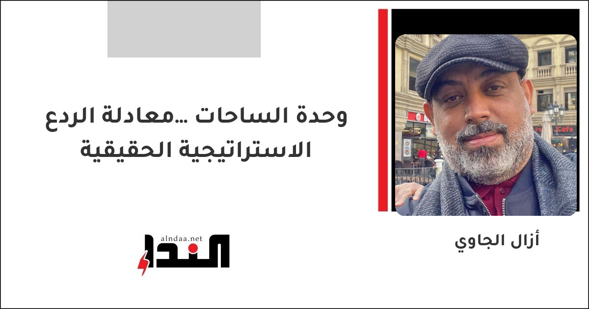 وحدة الساحات… معادلة الردع الاستراتيجية الحقيقية