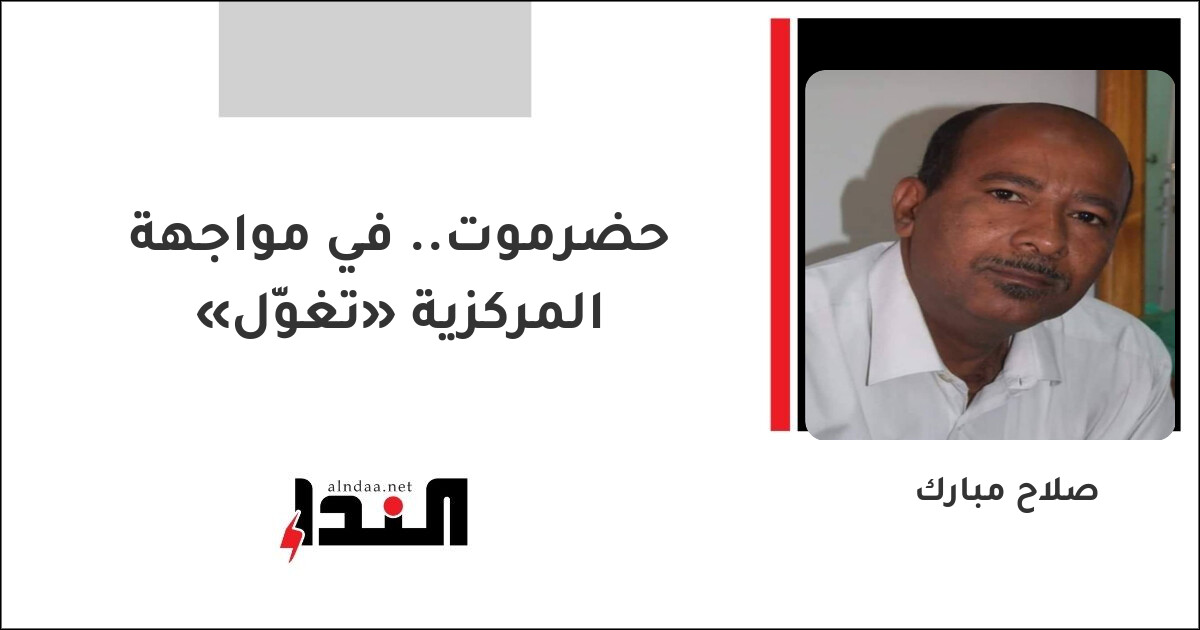 حضرموت.. في مواجهة «تغوّل» المركزية