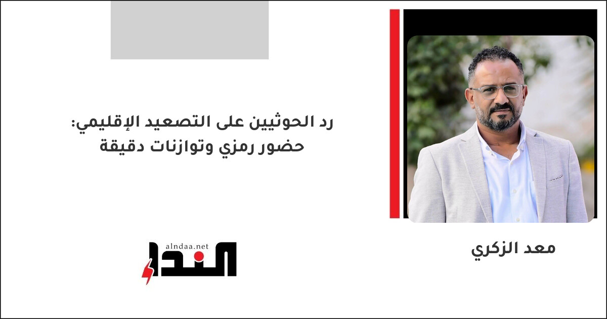 رد الحوثيين على التصعيد الإقليمي: حضور رمزي وتوازنات دقيقة