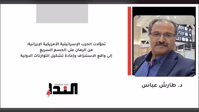 تحوّلات الحرب الإسرائيلية الأمريكية الإيرانية: من الرهان على الحسم السريع إلى واقع الاستنزاف وإعادة تشكيل التوازنات الدولية