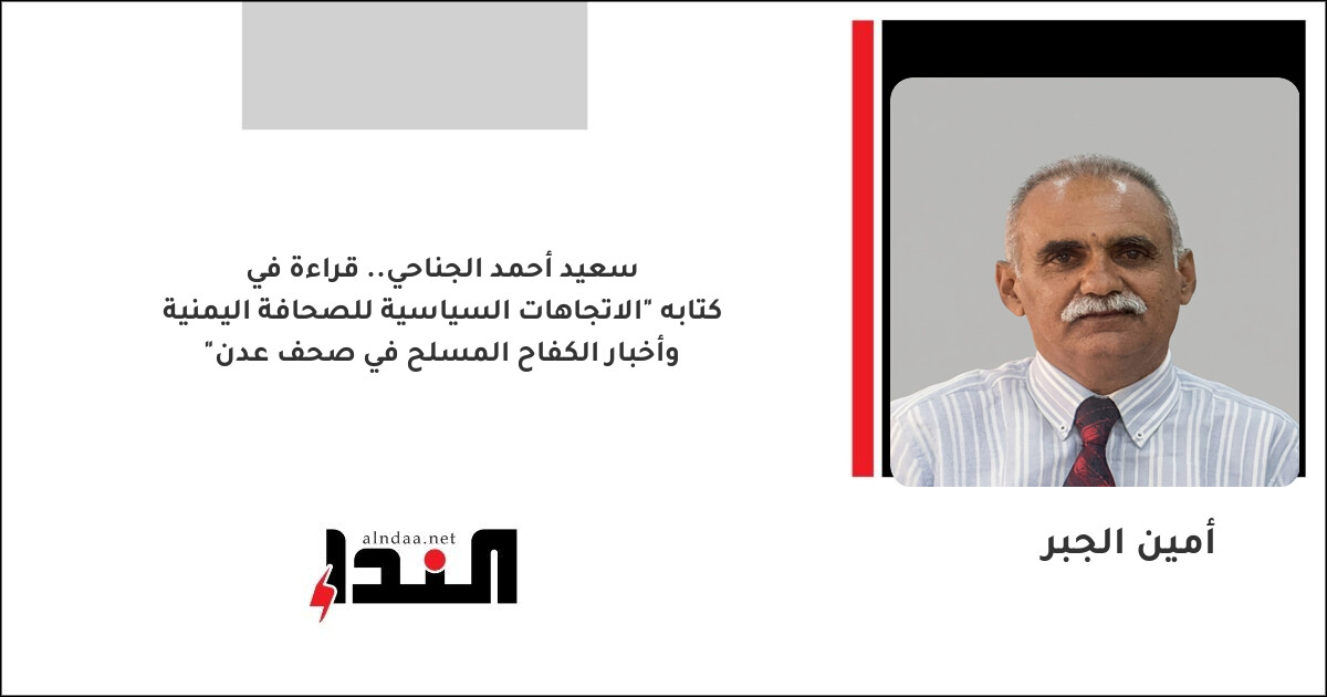 سعيد أحمد الجناحي.. قراءة في كتابه "الاتجاهات السياسية للصحافة اليمنية وأخبار الكفاح المسلح في صحف عدن"