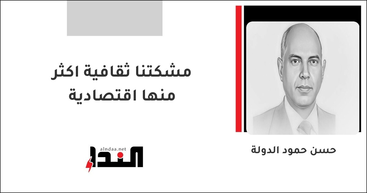 مشكتنا ثقافية اكثر منها اقتصادية