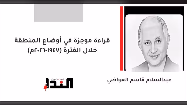 قراءة موجزة في أوضاع المنطقة خلال الفترة (1947-2026م)