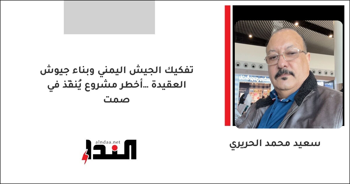 تفكيك الجيش اليمني وبناء جيوش العقيدة… أخطر مشروع يُنفّذ في صمت