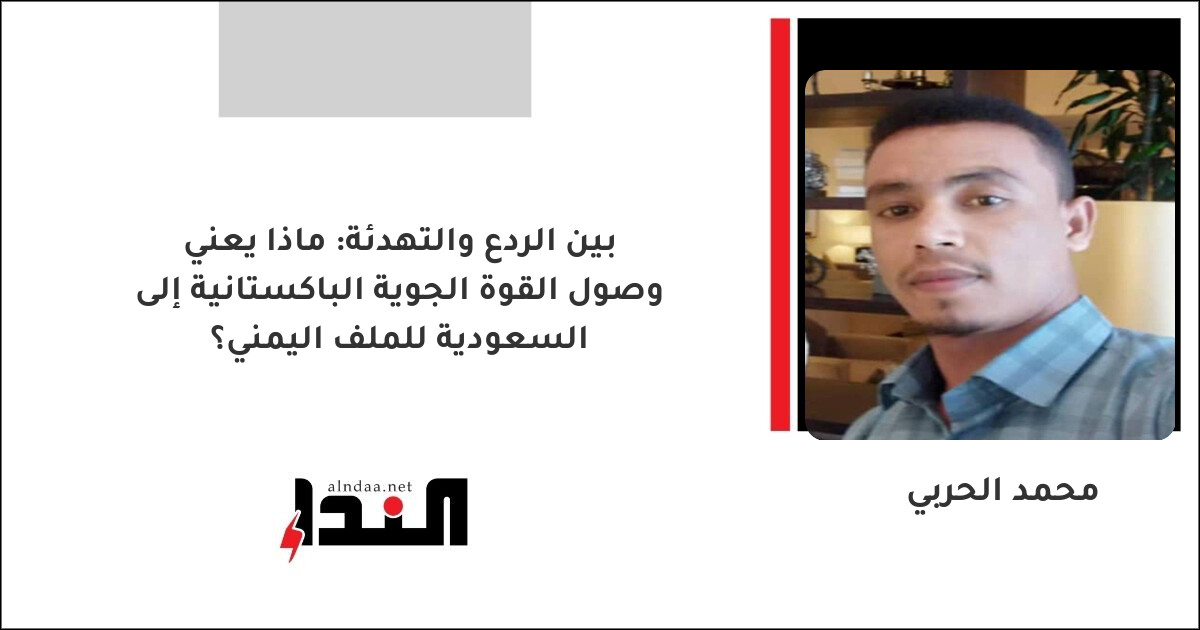 بين الردع والتهدئة: ماذا يعني وصول القوة الجوية الباكستانية إلى السعودية للملف اليمني؟