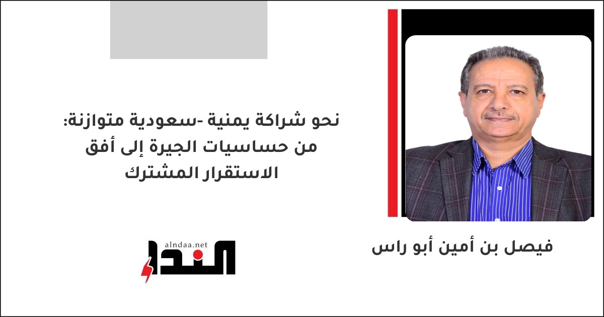 نحو شراكة يمنية -سعودية متوازنة: من حساسيات الجيرة إلى أفق الاستقرار المشترك