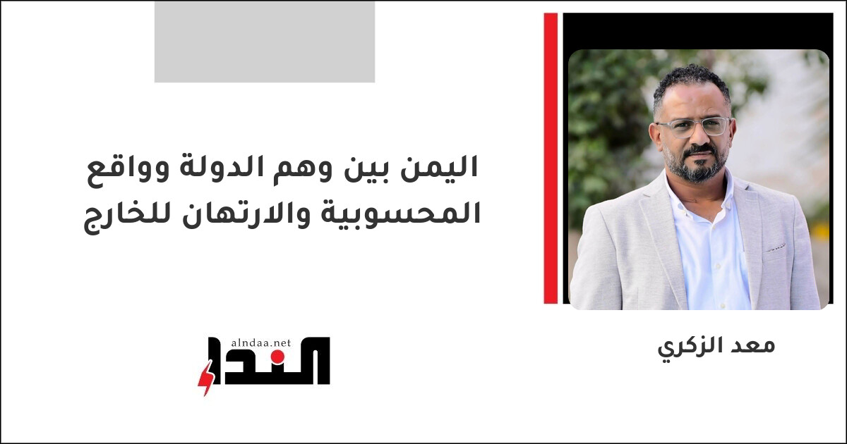 اليمن بين وهم الدولة وواقع المحسوبية والارتهان للخارج
