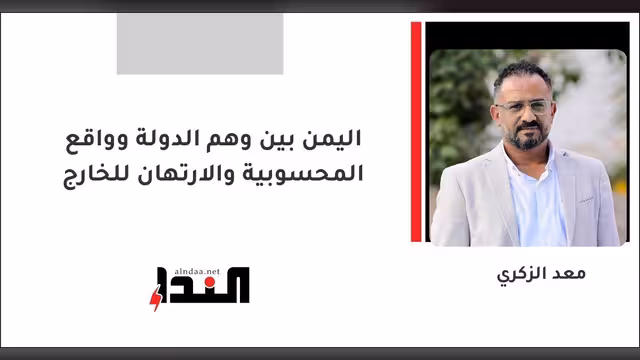 اليمن بين وهم الدولة وواقع المحسوبية والارتهان للخارج