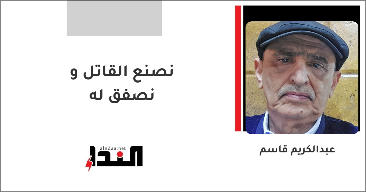 نصنع القاتل و نصفق له