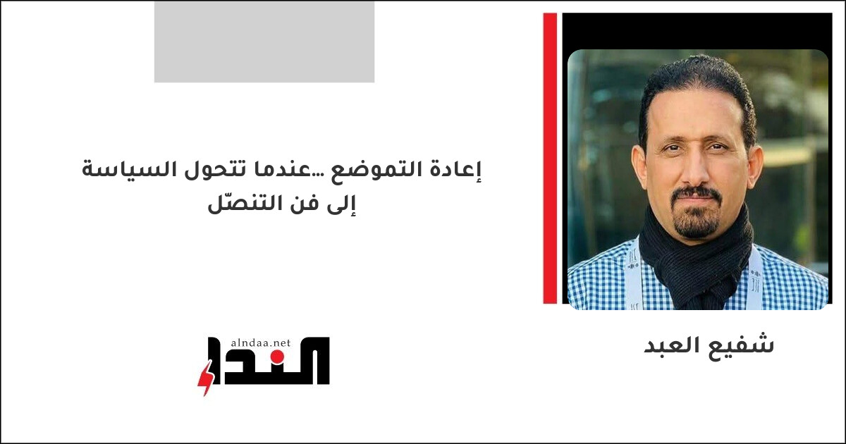 إعادة التموضع… عندما تتحول السياسة إلى فن التنصّل