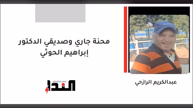 محنة جاري وصديقي الدكتور إبراهيم الحوثي