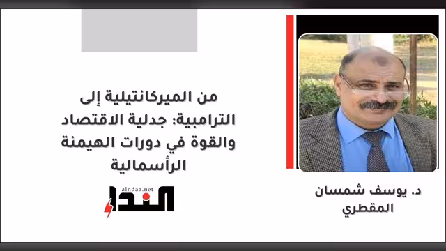 من الميركانتيلية إلى الترامبية: جدلية الاقتصاد والقوة في دورات الهيمنة الرأسمالية