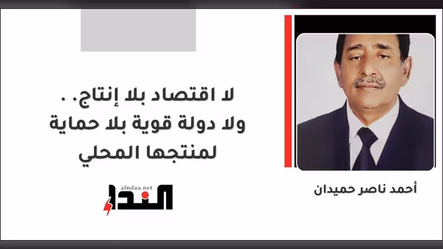 لا اقتصاد بلا إنتاج.. ولا دولة قوية بلا حماية لمنتجها المحلي