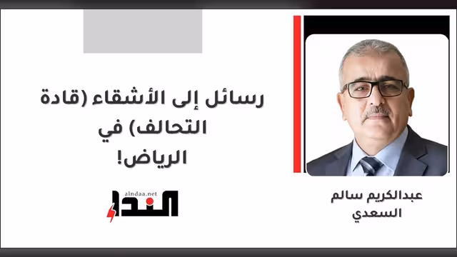 رسائل إلى الأشقاء (قادة التحالف) في الرياض!