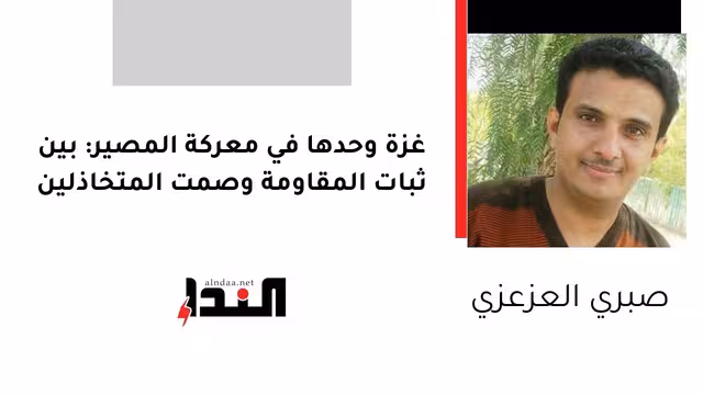 غزة وحدها في معركة المصير: بين ثبات المقاومة وصمت المتخاذلين