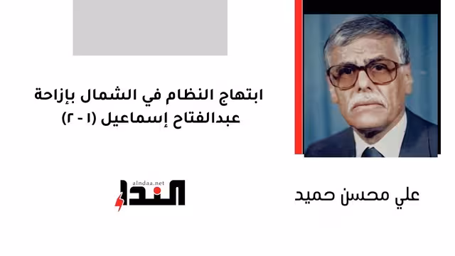 ابتهاج النظام في الشمال بإزاحة عبدالفتاح إسماعيل (1 - 2)