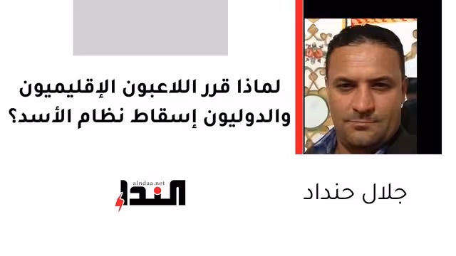 لماذا قرر اللاعبون الإقليميون والدوليون إسقاط نظام الأسد؟